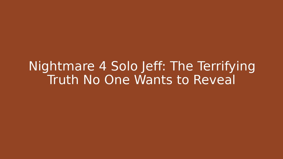 Nightmare 4 Solo Jeff: The Terrifying Truth No One Wants to Reveal