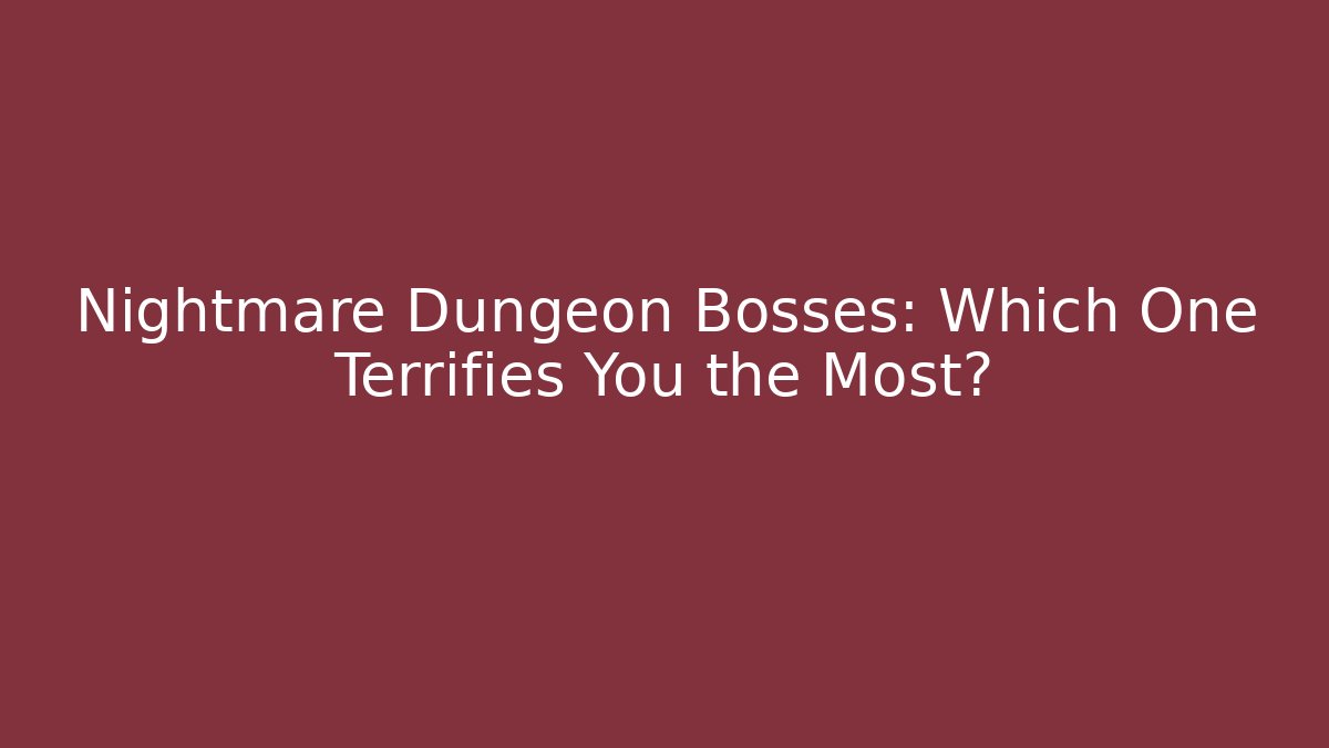 Nightmare Dungeon Bosses: Which One Terrifies You the Most?
