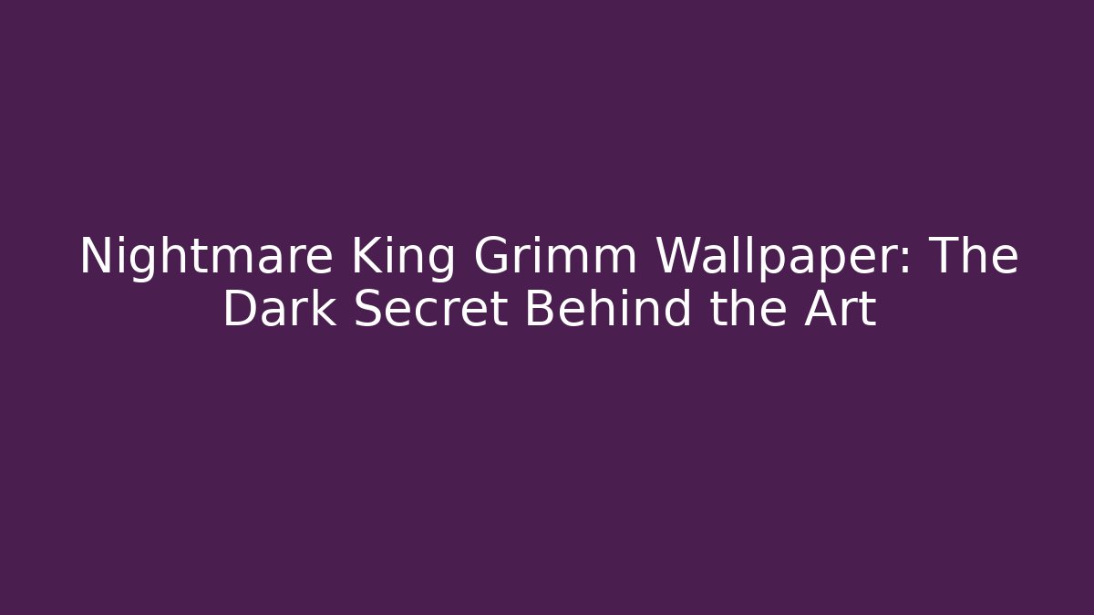 Nightmare King Grimm Wallpaper: The Dark Secret Behind the Art