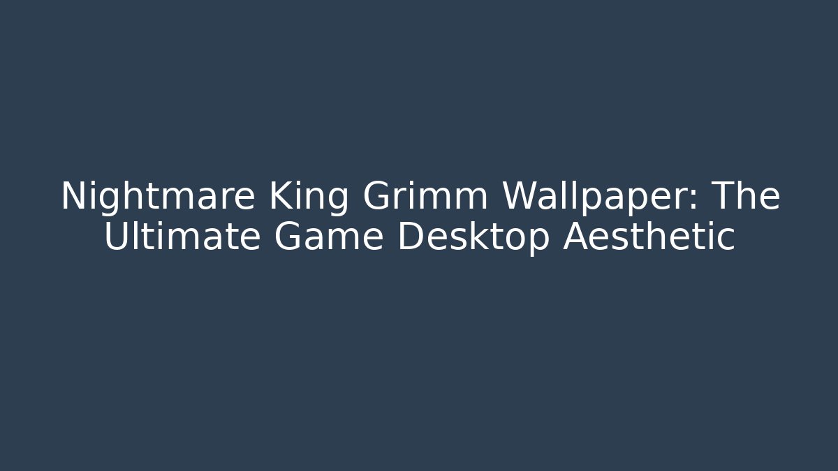 Nightmare King Grimm Wallpaper: The Ultimate Game Desktop Aesthetic