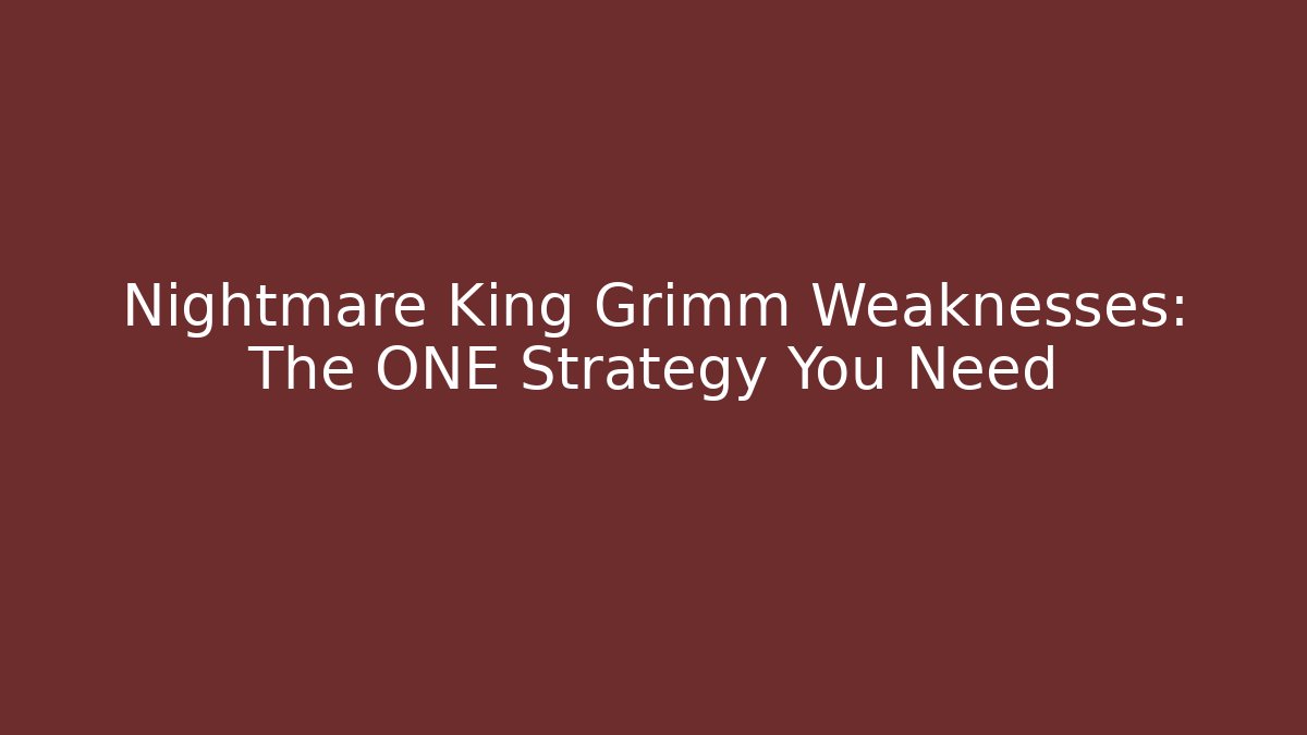 Nightmare King Grimm Weaknesses: The ONE Strategy You Need
