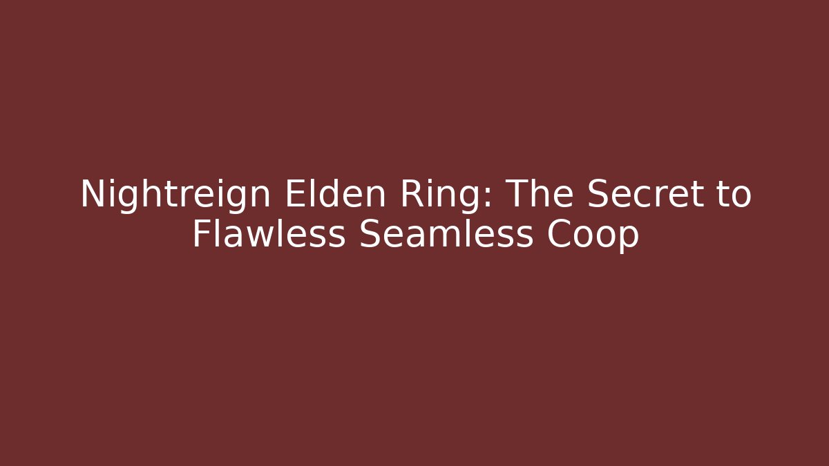 Nightreign Elden Ring: The Secret to Flawless Seamless Coop