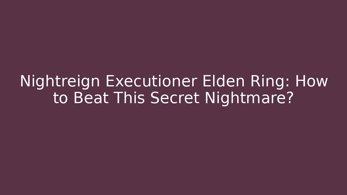 Nightreign Executioner Elden Ring: How to Beat This Secret Nightmare? - Andrea Zevedo