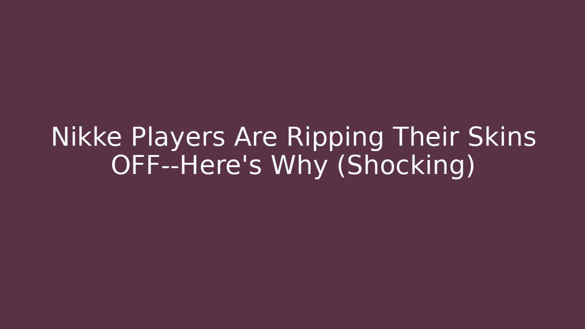 Nikke Players Are Ripping Their Skins OFF—Here’s Why (Shocking)