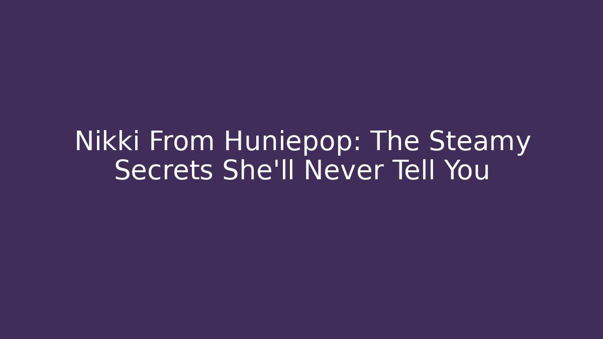 Nikki From Huniepop: The Steamy Secrets She'll Never Tell You