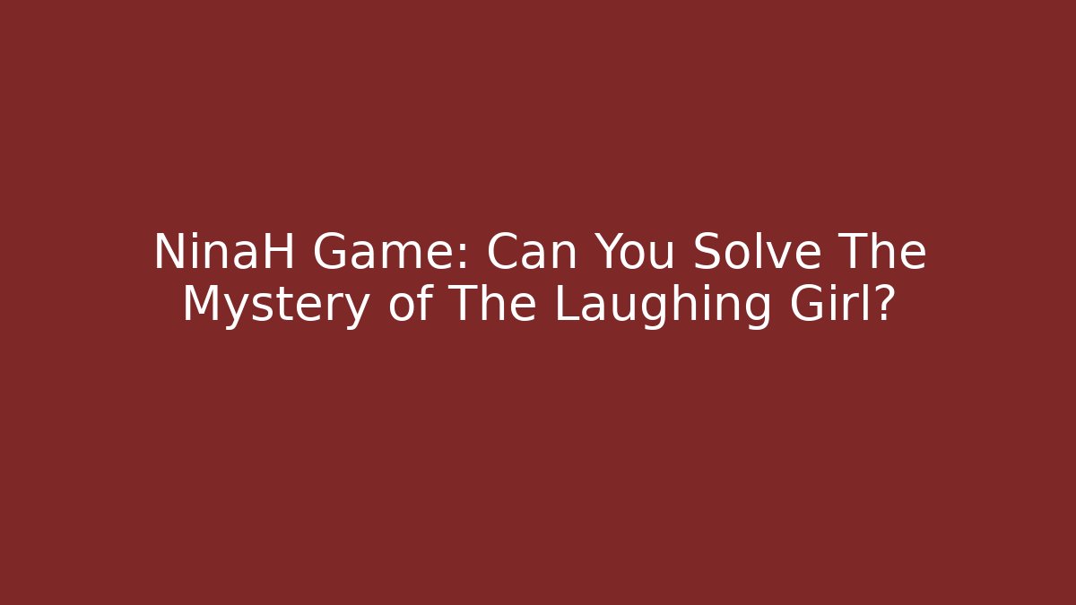 NinaH Game: Can You Solve The Mystery of The Laughing Girl?
