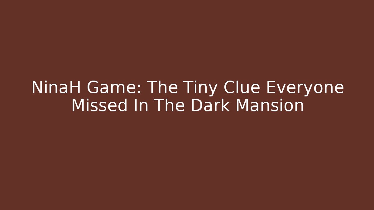 NinaH Game: The Tiny Clue Everyone Missed In The Dark Mansion