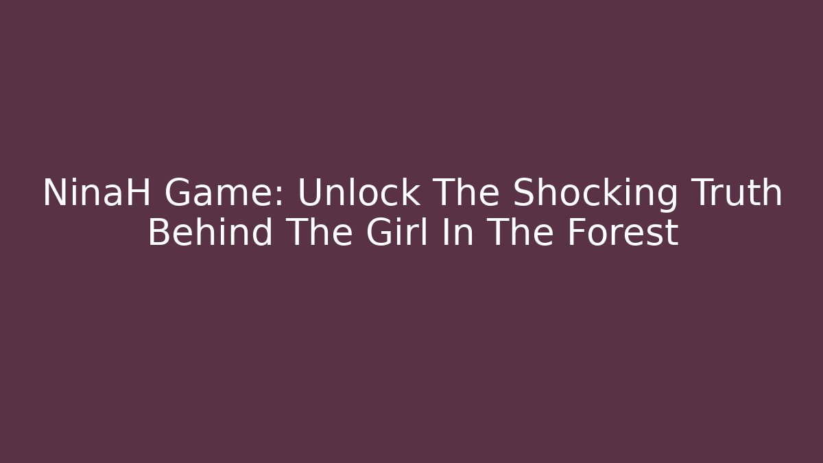 NinaH Game: Unlock The Shocking Truth Behind The Girl In The Forest