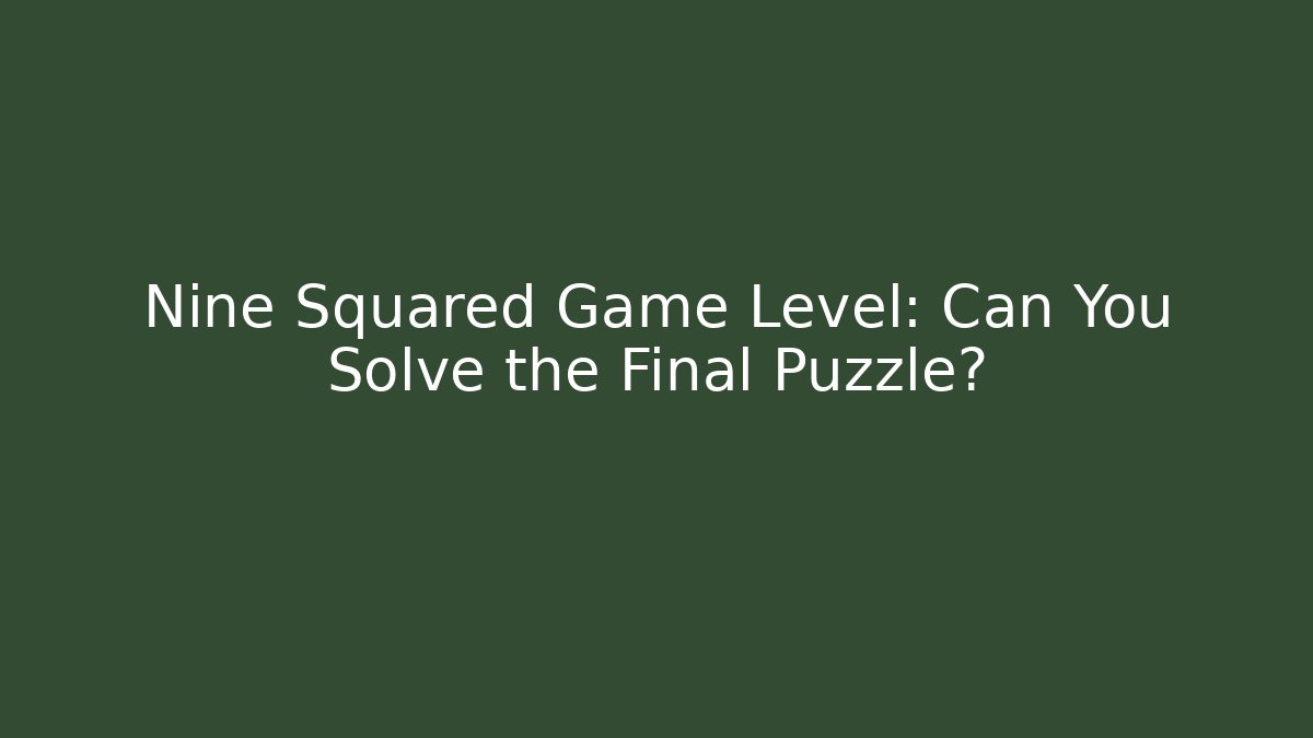 Nine Squared Game Level: Can You Solve the Final Puzzle? - Andrea Zevedo