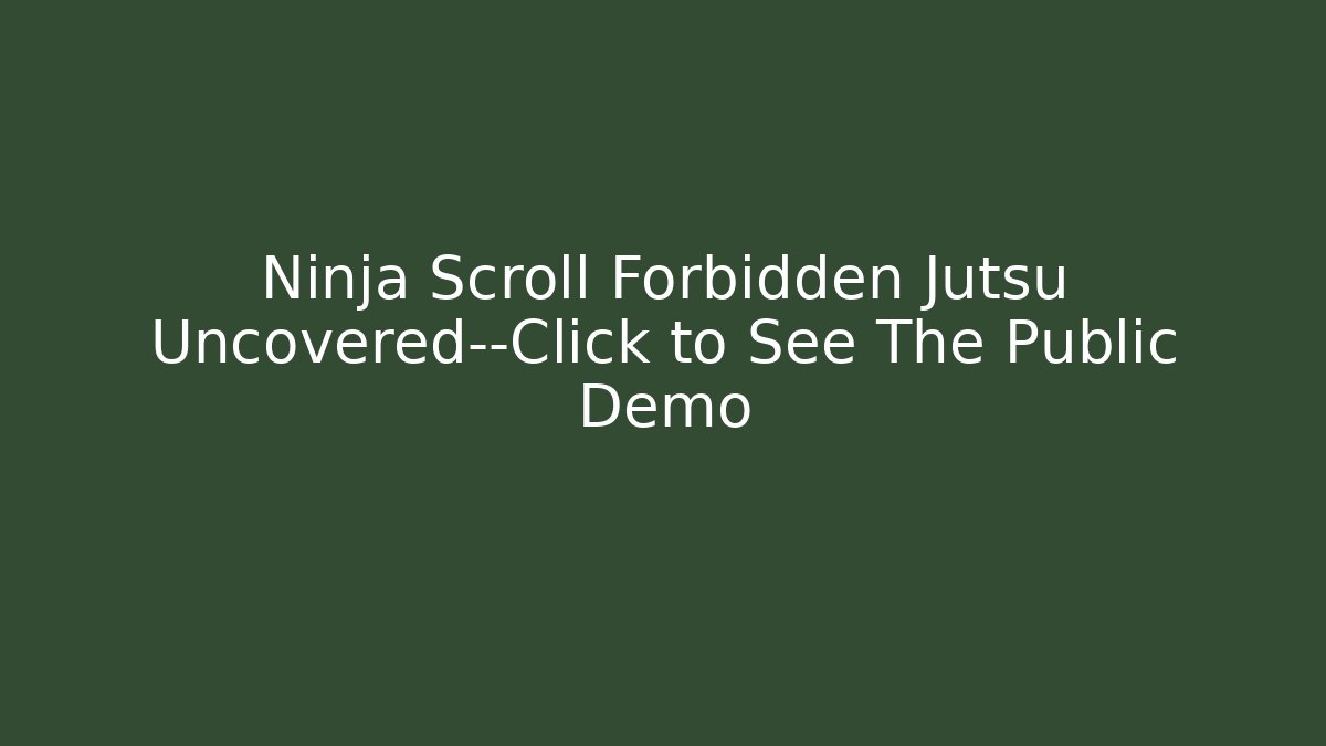 Ninja Scroll Forbidden Jutsu Uncovered—Click to See The Public Demo