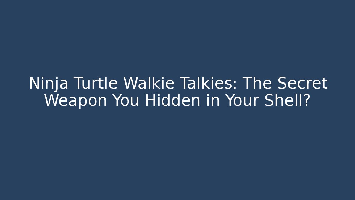 Ninja Turtle Walkie Talkies: The Secret Weapon You Hidden in Your Shell?