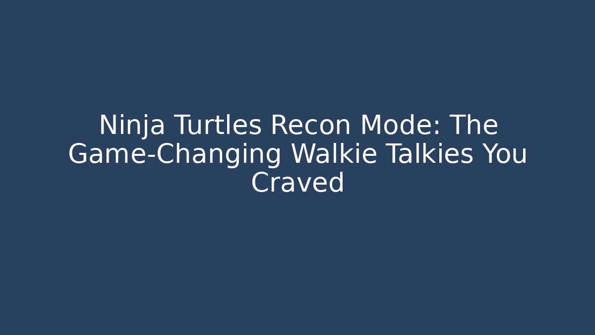 Ninja Turtles Recon Mode: The Game-Changing Walkie Talkies You Craved