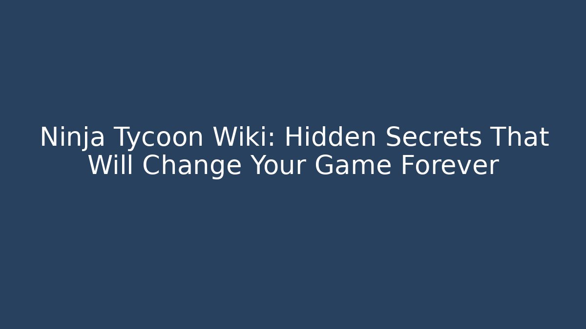 Ninja Tycoon Wiki: Hidden Secrets That Will Change Your Game Forever