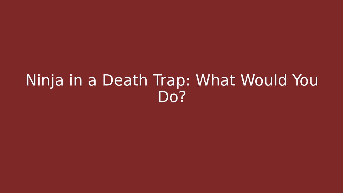 Ninja in a Death Trap: What Would You Do?