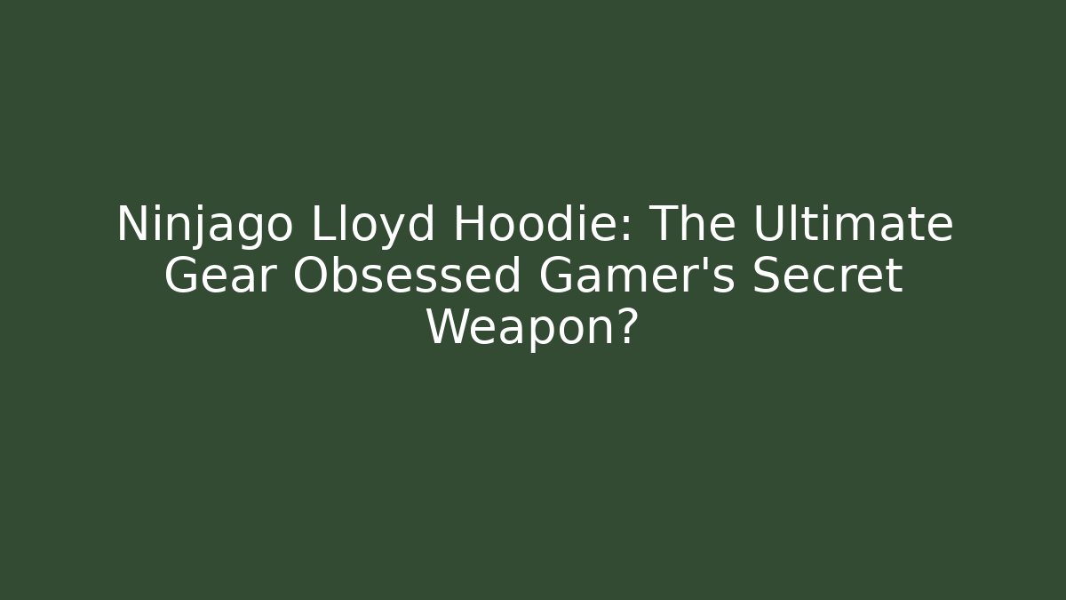 Ninjago Lloyd Hoodie: The Ultimate Gear Obsessed Gamer’s Secret Weapon?