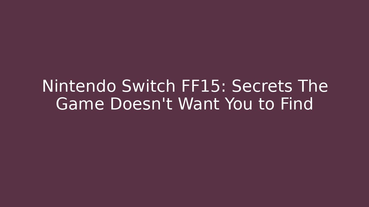 Nintendo Switch FF15: Secrets The Game Doesn't Want You to Find
