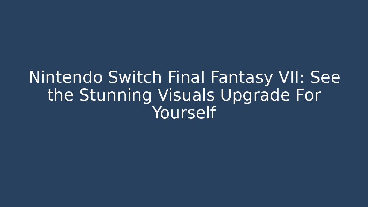 Nintendo Switch Final Fantasy VII: See the Stunning Visuals Upgrade For Yourself