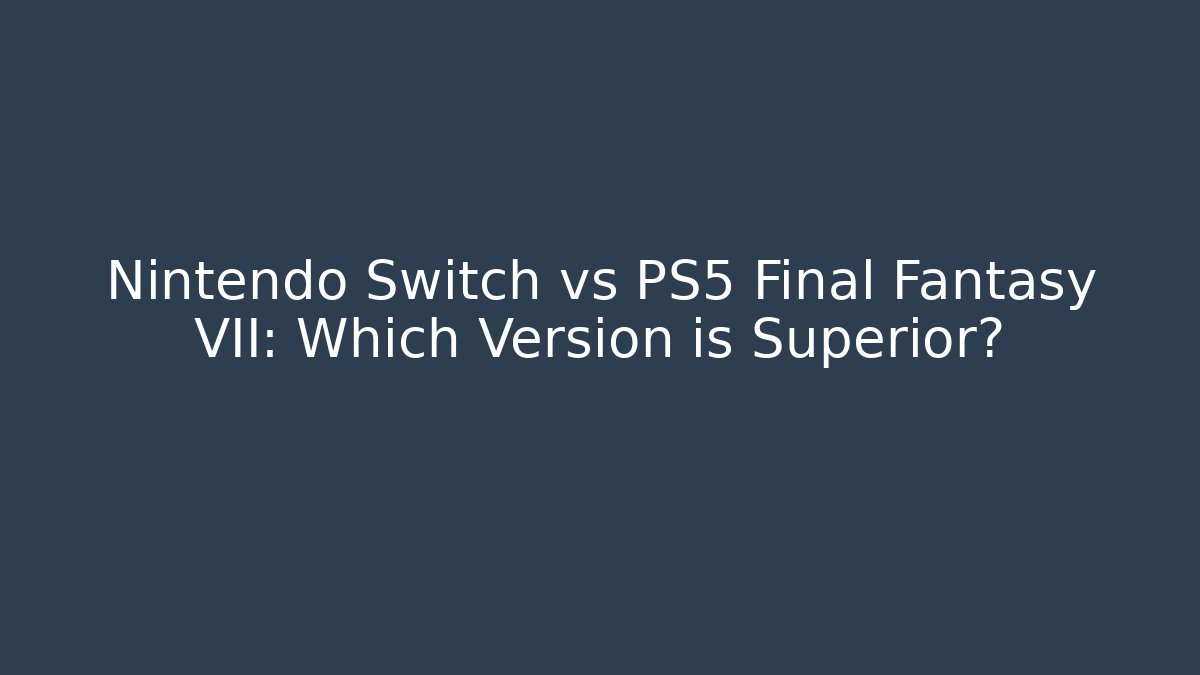 Nintendo Switch vs PS5 Final Fantasy VII: Which Version is Superior?