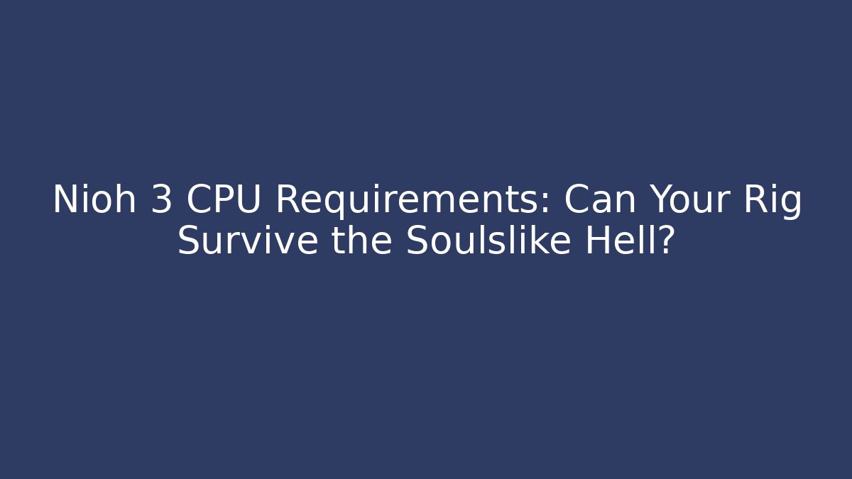 Nioh 3 CPU Requirements: Can Your Rig Survive the Soulslike Hell?