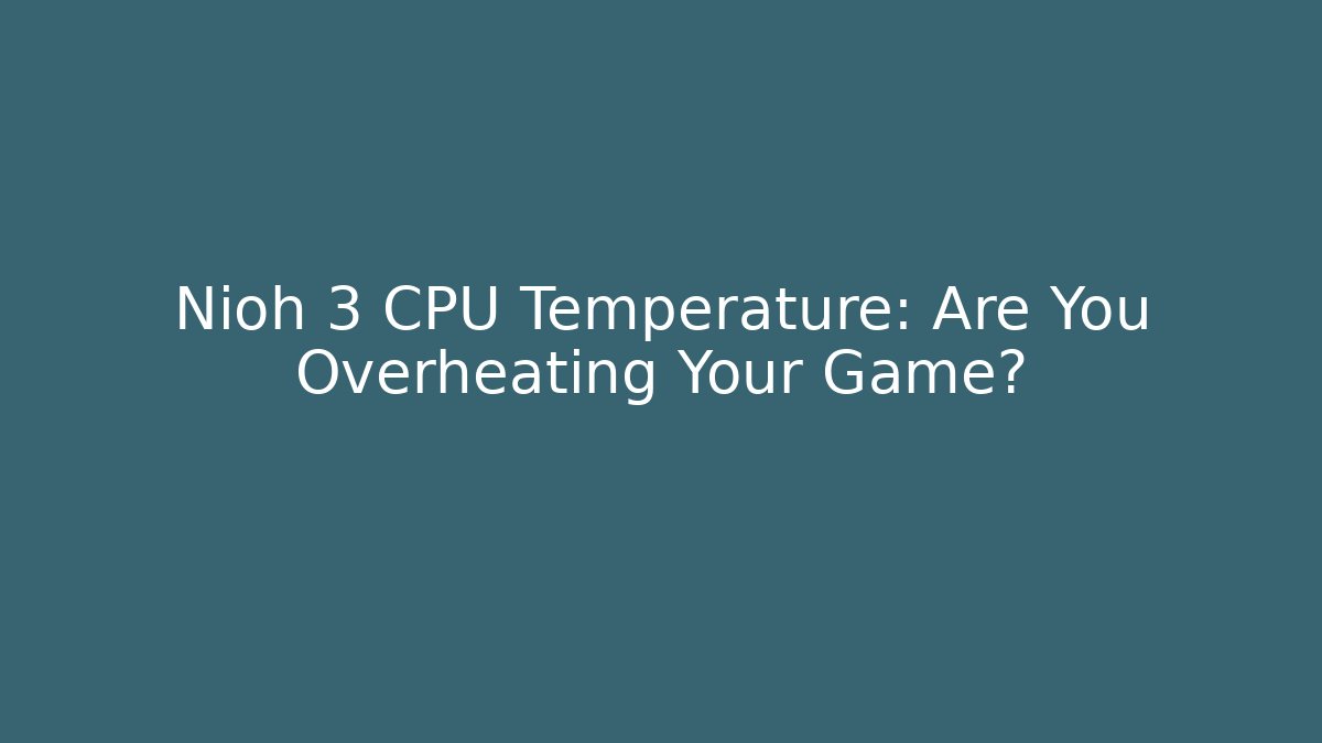 Nioh 3 CPU Temperature: Are You Overheating Your Game?
