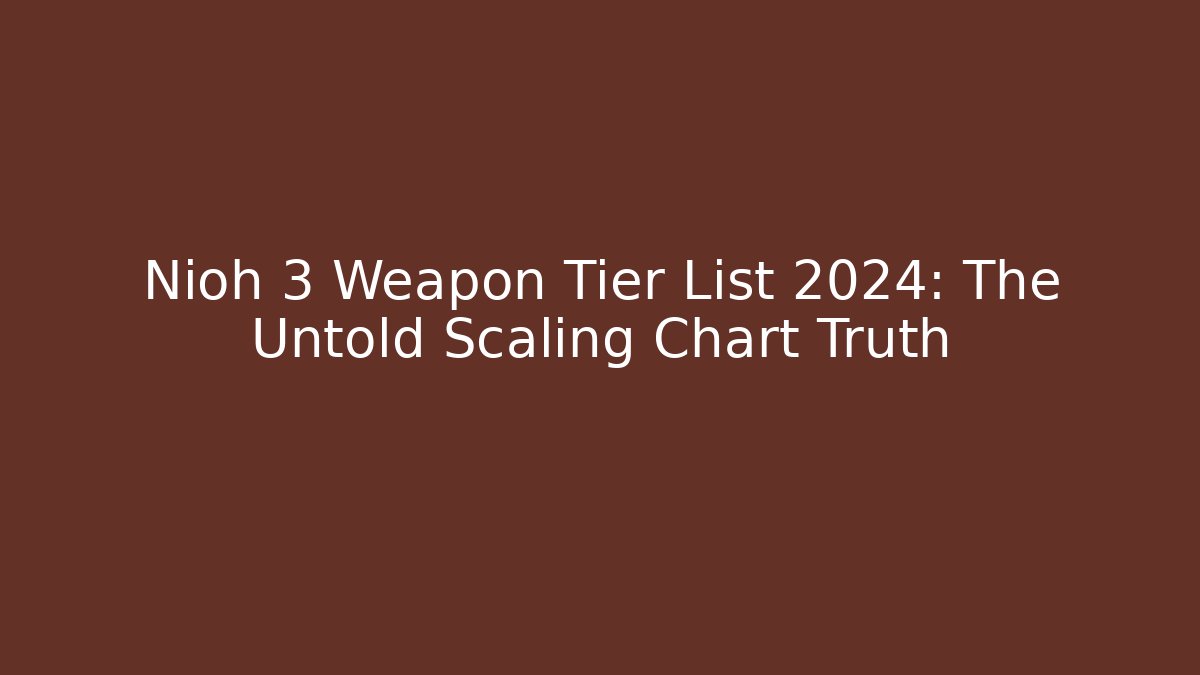 Nioh 3 Weapon Tier List 2024: The Untold Scaling Chart Truth