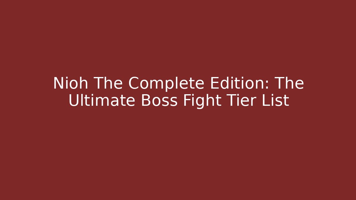 Nioh The Complete Edition: The Ultimate Boss Fight Tier List
