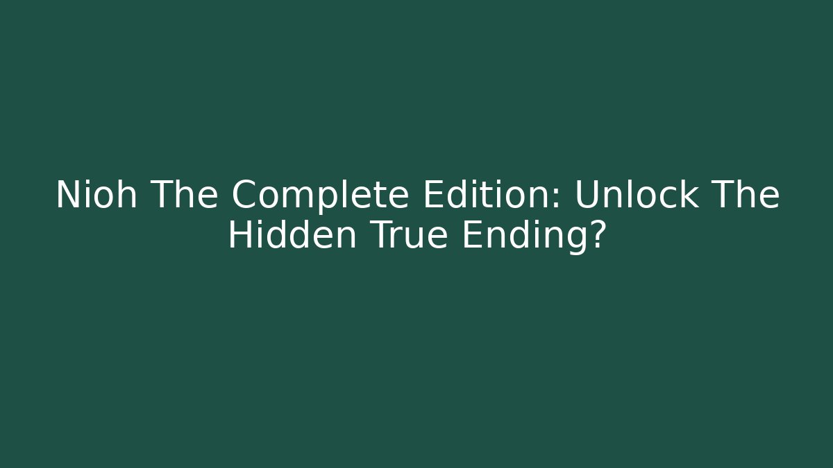 Nioh The Complete Edition: Unlock The Hidden True Ending?