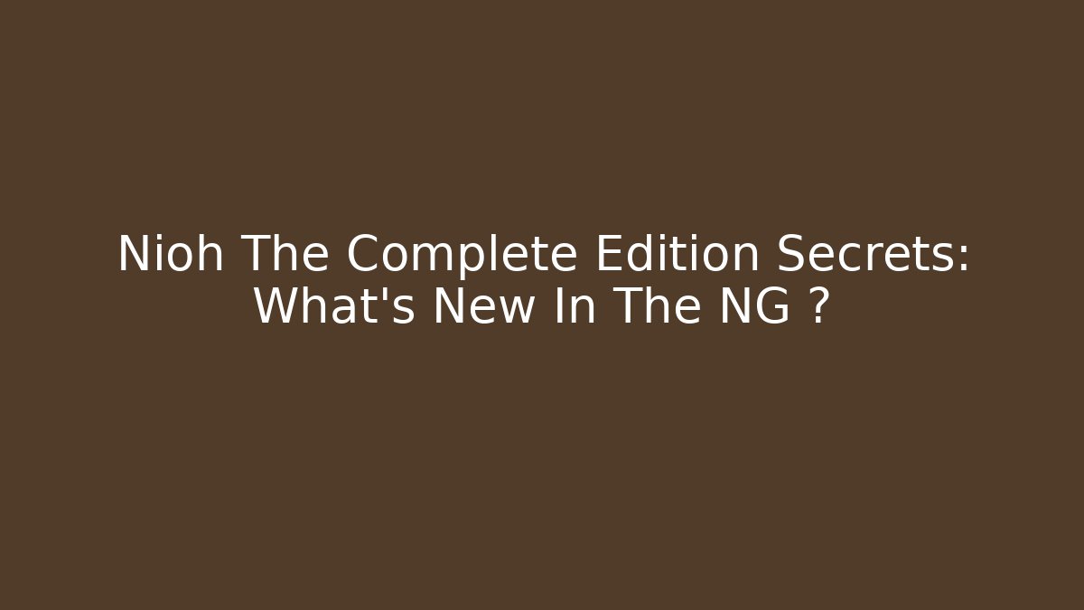 Nioh The Complete Edition Secrets: What's New In The NG+?