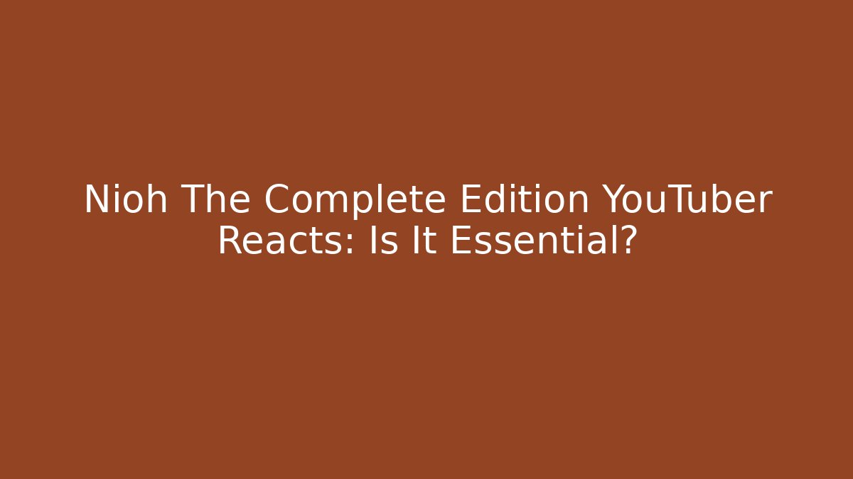 Nioh The Complete Edition YouTuber Reacts: Is It Essential?