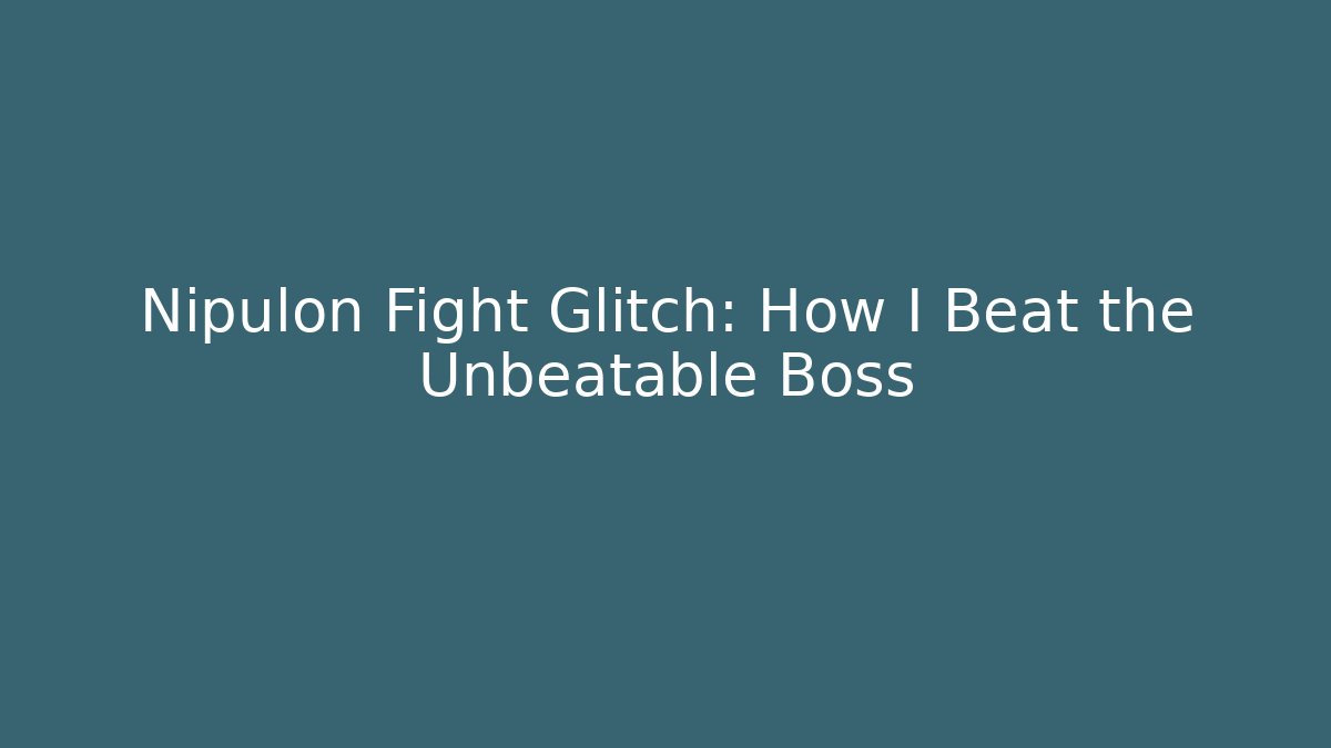 Nipulon Fight Glitch: How I Beat the Unbeatable Boss