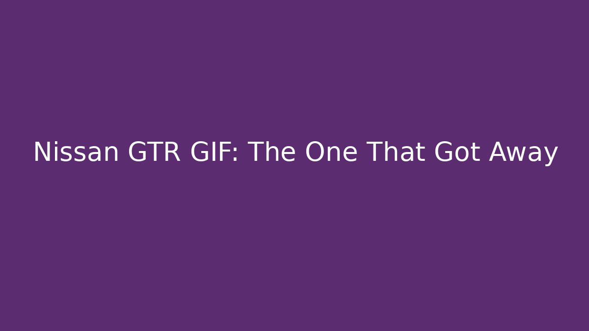 Nissan GTR GIF: The One That Got Away