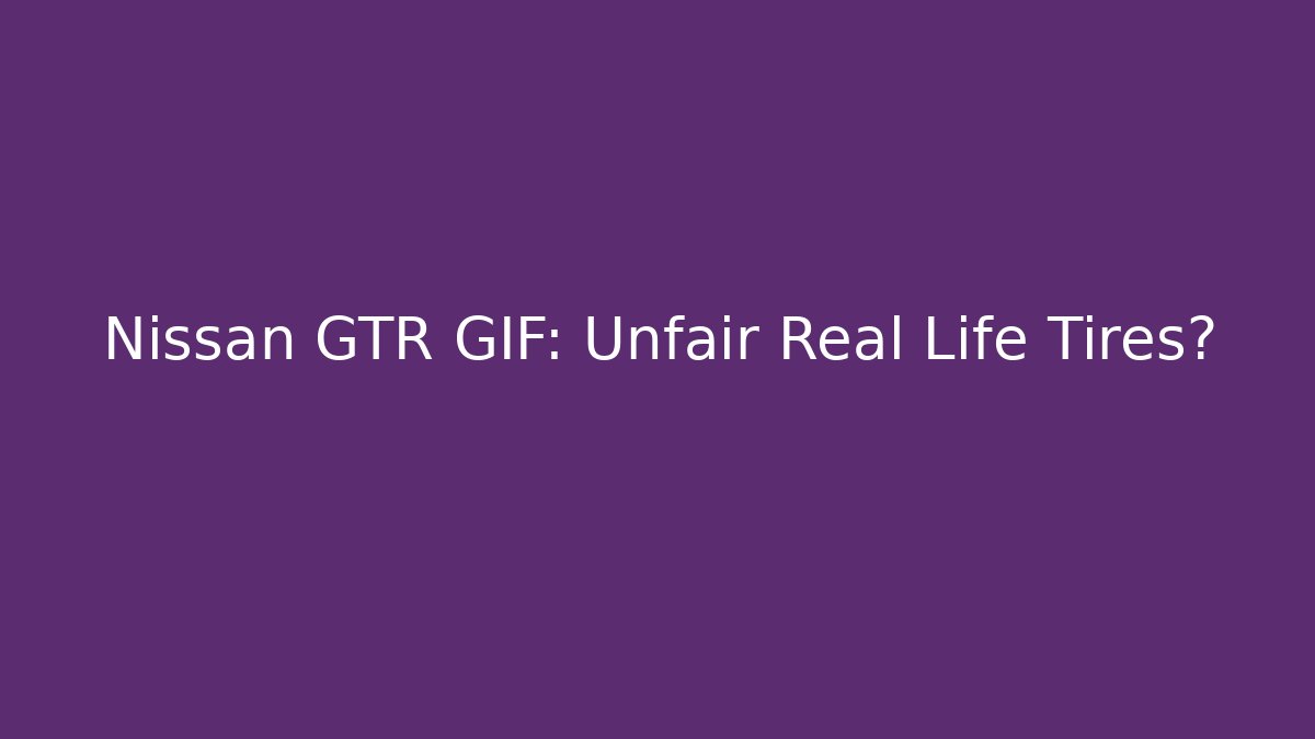 Nissan GTR GIF: Unfair Real Life Tires?