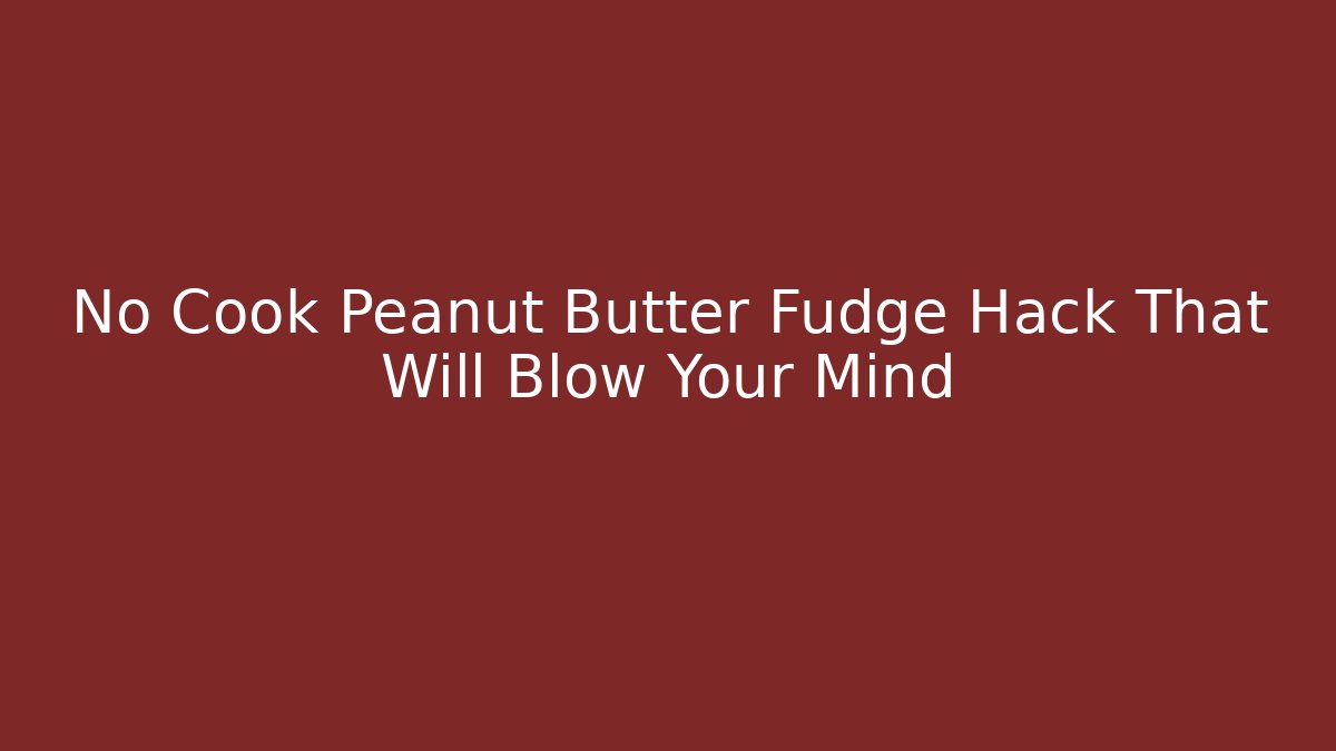 No Cook Peanut Butter Fudge Hack That Will Blow Your Mind