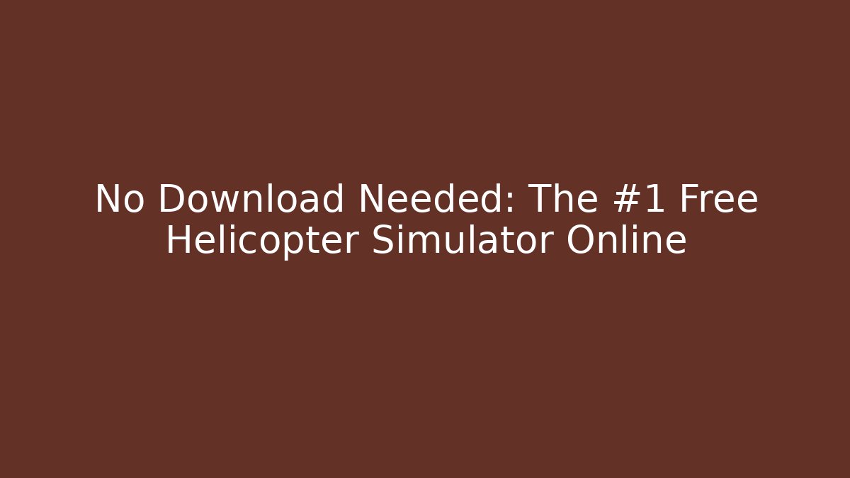 No Download Needed: The #1 Free Helicopter Simulator Online