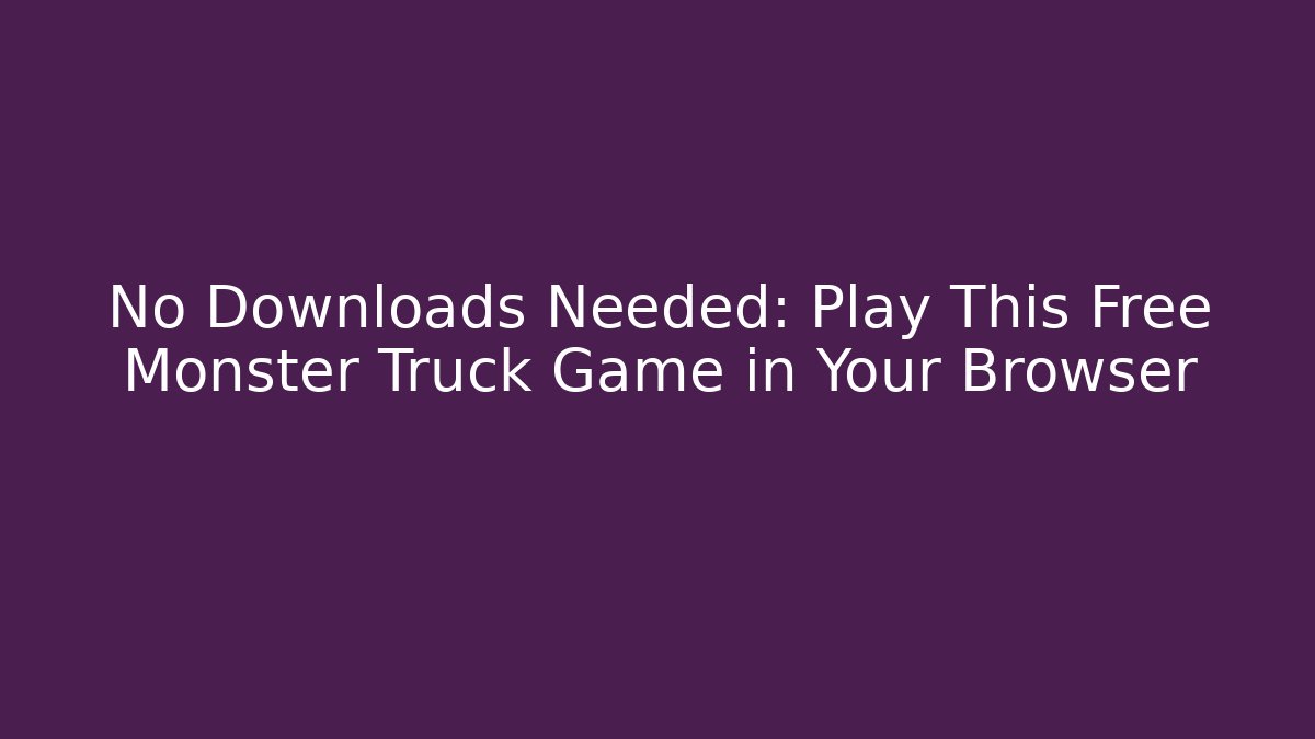 No Downloads Needed: Play This Free Monster Truck Game in Your Browser
