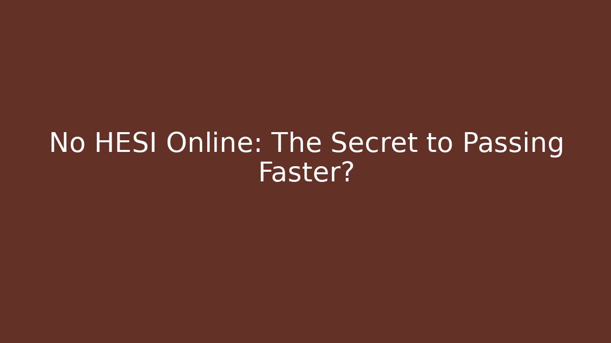 No HESI Online: The Secret to Passing Faster?