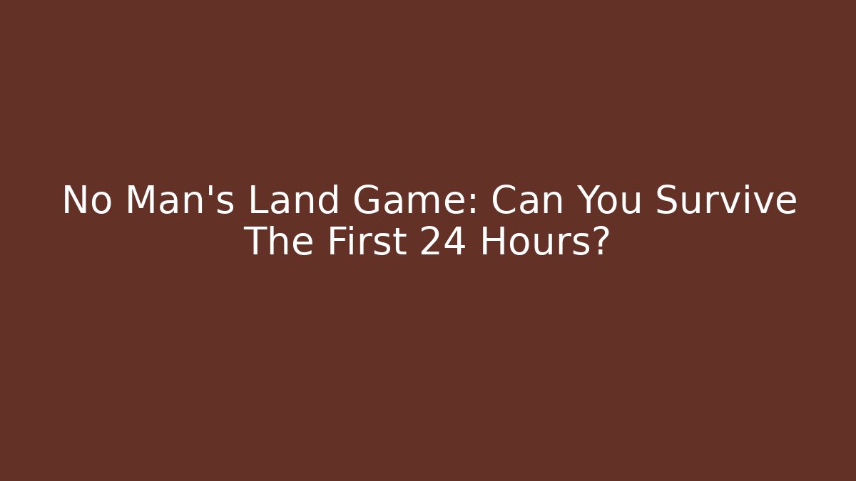 No Man's Land Game: Can You Survive The First 24 Hours?