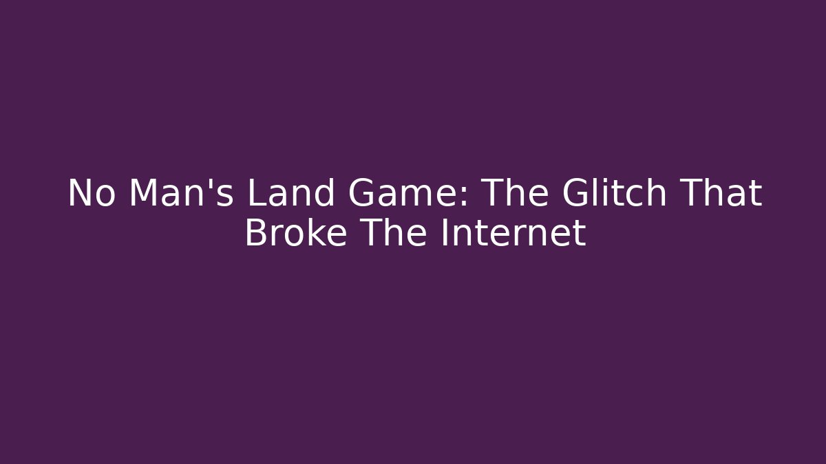 No Man's Land Game: The Glitch That Broke The Internet