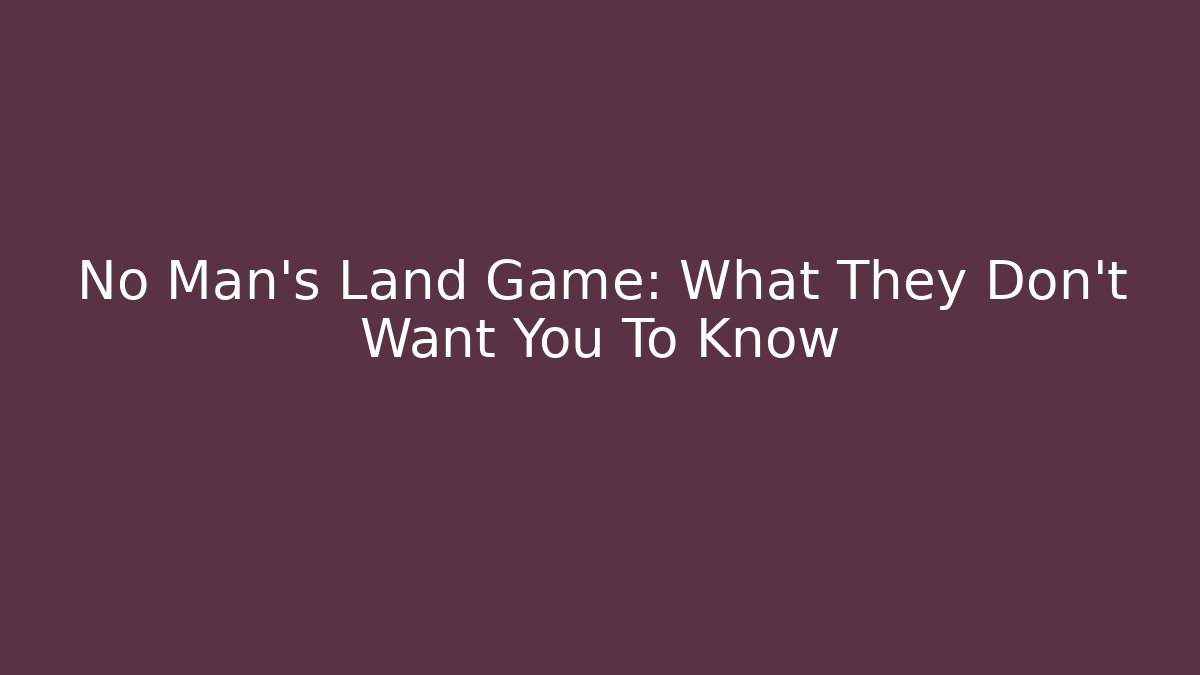 No Man's Land Game: What They Don't Want You To Know