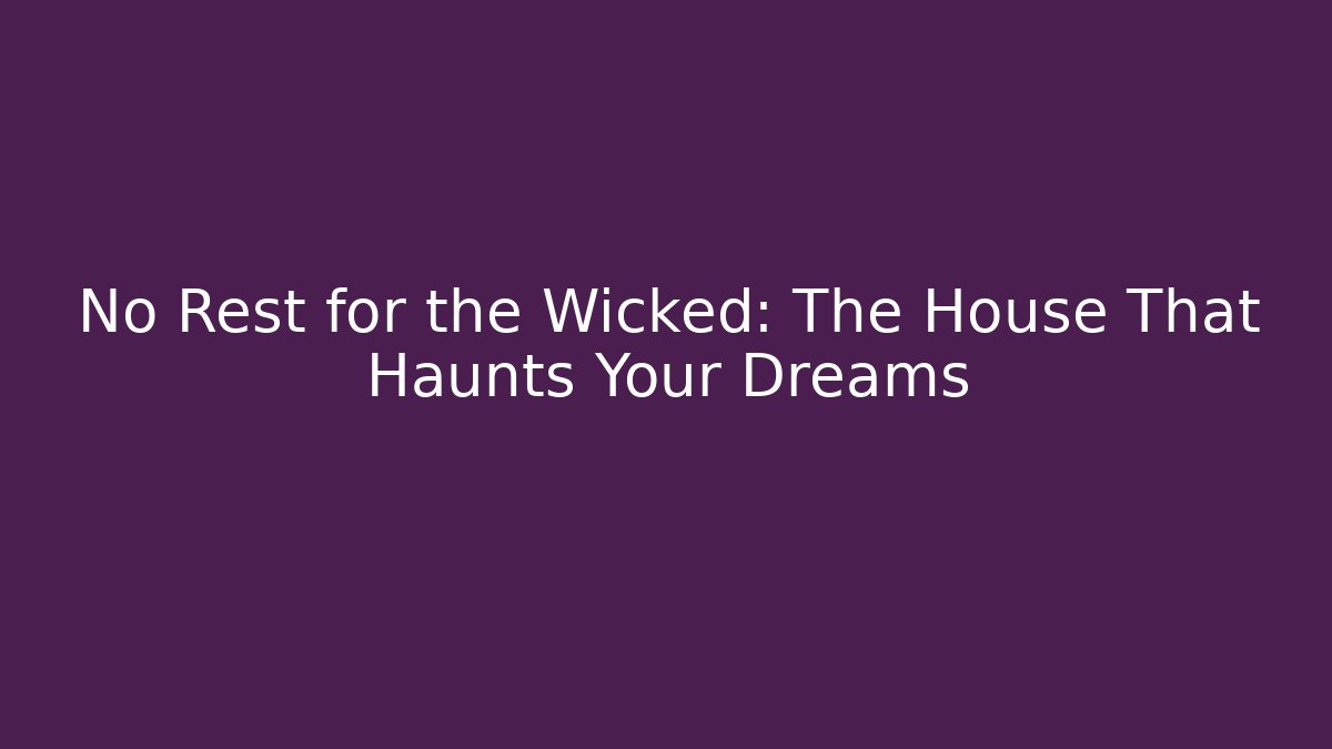 No Rest for the Wicked: The House That Haunts Your Dreams