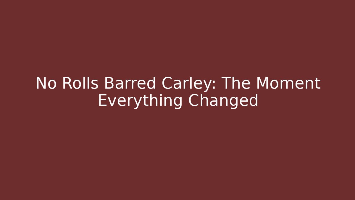 No Rolls Barred Carley: The Moment Everything Changed