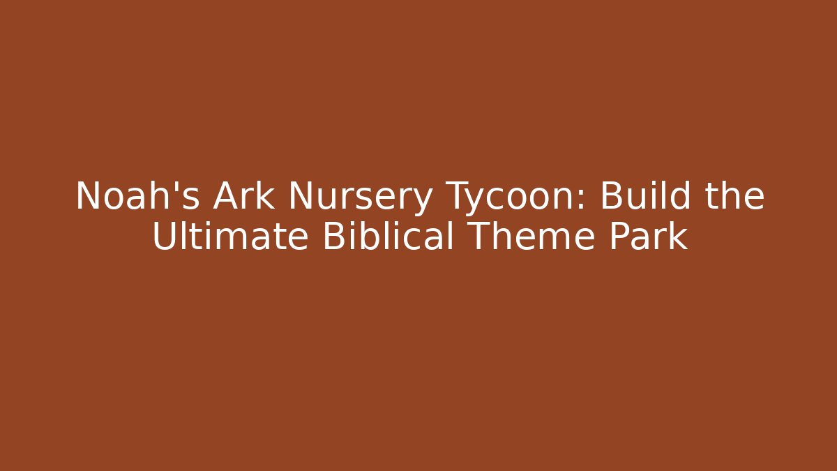 Noah's Ark Nursery Tycoon: Build the Ultimate Biblical Theme Park