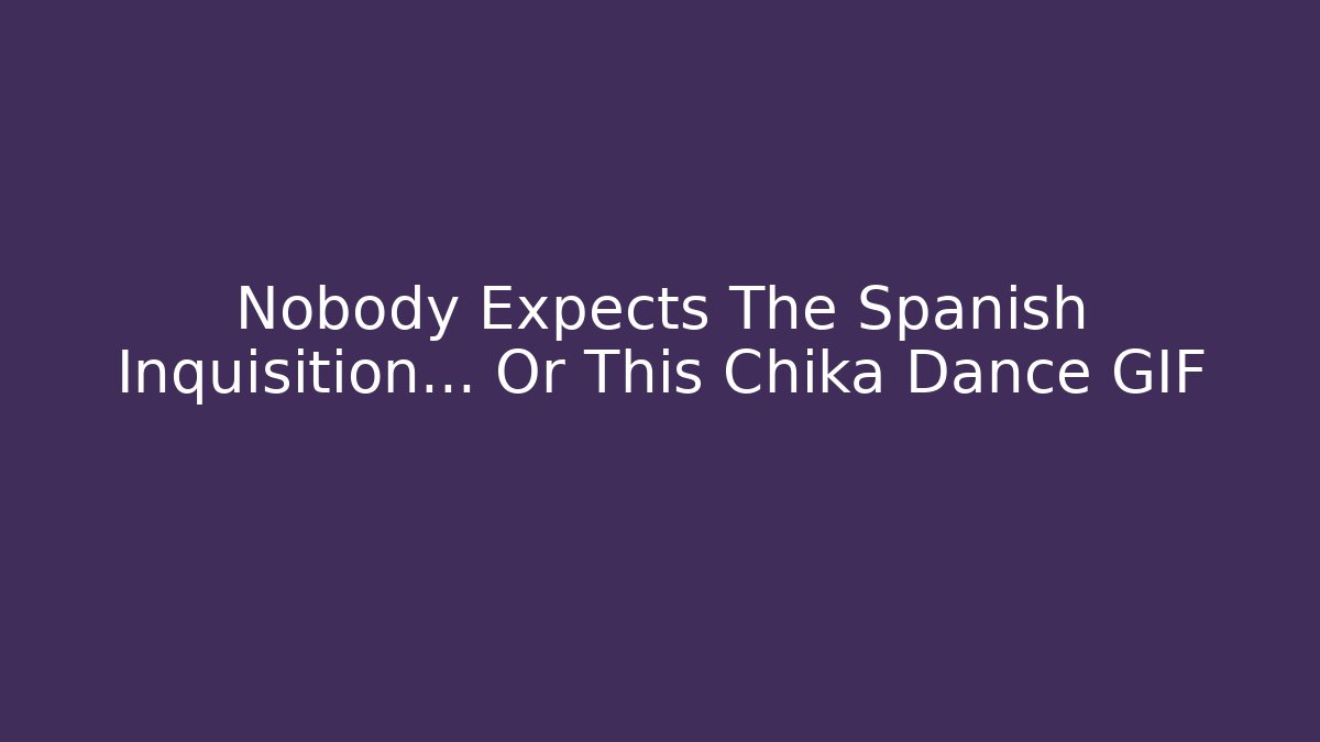 Nobody Expects The Spanish Inquisition... Or This Chika Dance GIF