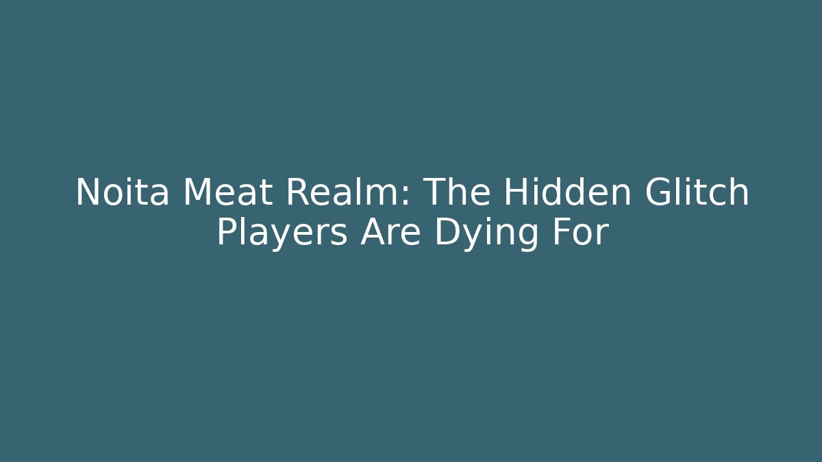 Noita Meat Realm: The Hidden Glitch Players Are Dying For