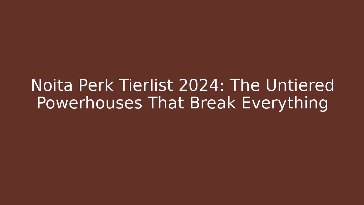 Noita Perk Tierlist 2024: The Untiered Powerhouses That Break Everything