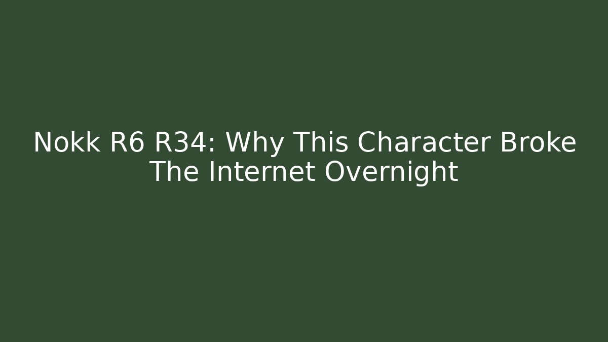 Nokk R6 R34: Why This Character Broke The Internet Overnight