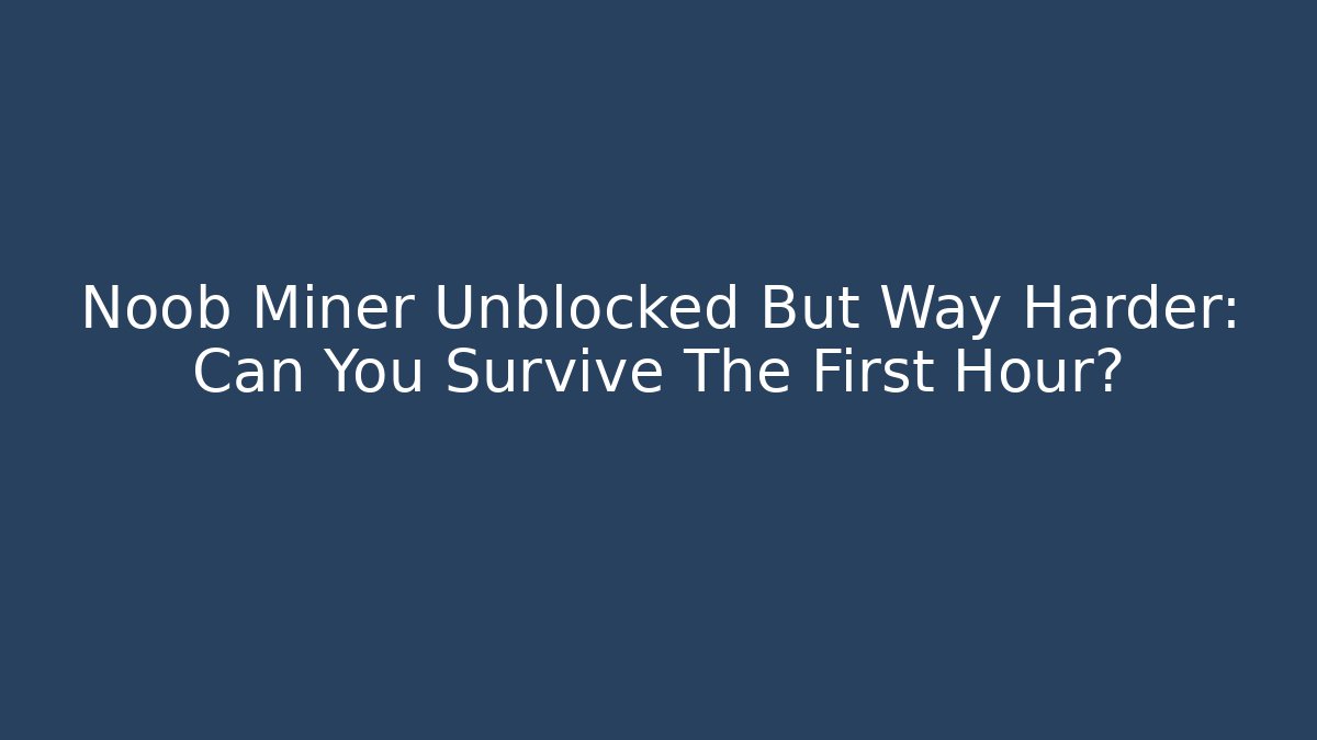 Noob Miner Unblocked But Way Harder: Can You Survive The First Hour?