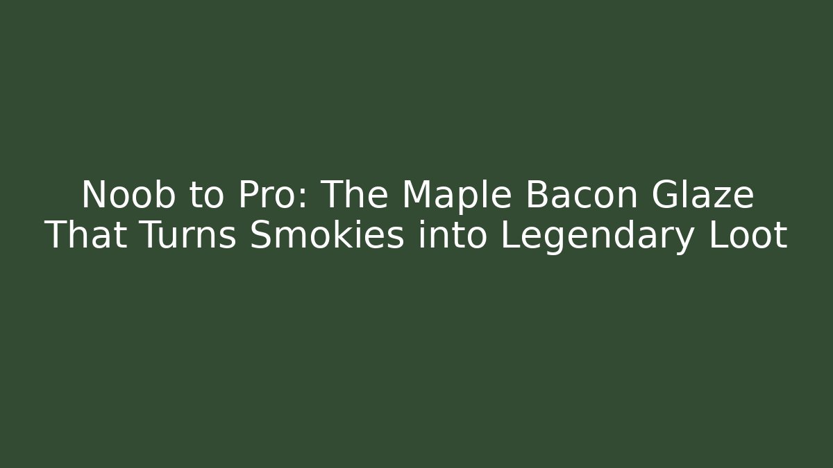 Noob to Pro: The Maple Bacon Glaze That Turns Smokies into Legendary Loot