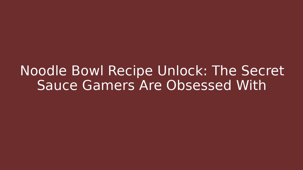 Noodle Bowl Recipe Unlock: The Secret Sauce Gamers Are Obsessed With