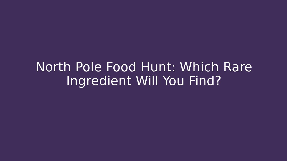 North Pole Food Hunt: Which Rare Ingredient Will You Find?